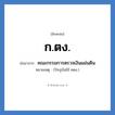 ก.ตง. ย่อมาจาก?, อักษรย่อ ก.ตง. ย่อมาจาก คณะกรรมการตรวจเงินแผ่นดิน หมายเหตุ (ปัจจุบันใช้ คตง.)