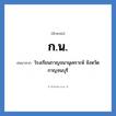 โรงเรียนกาญจนานุเคราะห์ จังหวัดกาญจนบุรี คำย่อคือ? แปลว่า?, อักษรย่อ โรงเรียนกาญจนานุเคราะห์ จังหวัดกาญจนบุรี ย่อมาจาก ก.น. หมวด ชื่อโรงเรียน หมวด ชื่อโรงเรียน
