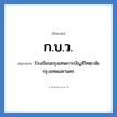 โรงเรียนกรุงเทพการบัญชีวิทยาลัย กรุงเทพมหานคร คำย่อคือ? แปลว่า?, อักษรย่อ โรงเรียนกรุงเทพการบัญชีวิทยาลัย กรุงเทพมหานคร ย่อมาจาก ก.บ.ว. หมวด ชื่อโรงเรียน หมวด ชื่อโรงเรียน