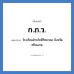 โรงเรียนไกรภักดีวิทยาคม จังหวัดศรีสะเกษ คำย่อคือ? แปลว่า?, อักษรย่อ โรงเรียนไกรภักดีวิทยาคม จังหวัดศรีสะเกษ ย่อมาจาก ก.ภ.ว. หมวด ชื่อโรงเรียน หมวด ชื่อโรงเรียน