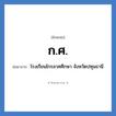 โรงเรียนไกรลาศศึกษา จังหวัดปทุมธานี คำย่อคือ? แปลว่า?, อักษรย่อ โรงเรียนไกรลาศศึกษา จังหวัดปทุมธานี ย่อมาจาก ก.ศ. หมวด ชื่อโรงเรียน หมวด ชื่อโรงเรียน
