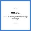 โรงเรียนกาญจนาภิเษกวิทยาลัย ชัยภูมิ จังหวัดชัยภูมิ คำย่อคือ? แปลว่า?, อักษรย่อ โรงเรียนกาญจนาภิเษกวิทยาลัย ชัยภูมิ จังหวัดชัยภูมิ ย่อมาจาก กภ.ชย. หมวด ชื่อโรงเรียน หมวด ชื่อโรงเรียน