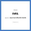 คณะกรรมการศึกษาธิการจังหวัด คำย่อคือ? แปลว่า?, อักษรย่อ คณะกรรมการศึกษาธิการจังหวัด ย่อมาจาก กศจ.