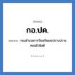 กองอำนวยการป้องกันและปราบปรามคอมมิวนิสต์ คำย่อคือ? แปลว่า?, อักษรย่อ กองอำนวยการป้องกันและปราบปรามคอมมิวนิสต์ ย่อมาจาก กอ.ปค.