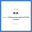 โรงเรียนคลองขลุงราษฎร์รังสรรค์ จังหวัดกำแพงเพชร คำย่อคือ? แปลว่า?, อักษรย่อ โรงเรียนคลองขลุงราษฎร์รังสรรค์ จังหวัดกำแพงเพชร ย่อมาจาก ค.ส. หมวด ชื่อโรงเรียน หมวด ชื่อโรงเรียน