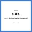 โรงเรียนบัวเชดวิทยา จังหวัดสุรินทร์ คำย่อคือ? แปลว่า?, อักษรย่อ โรงเรียนบัวเชดวิทยา จังหวัดสุรินทร์ ย่อมาจาก บ.ช.ว. หมวด ชื่อโรงเรียน หมวด ชื่อโรงเรียน