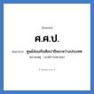 ศูนย์ส่งเสริมศิลปาชีพระหว่างประเทศ คำย่อคือ? แปลว่า?, อักษรย่อ ศูนย์ส่งเสริมศิลปาชีพระหว่างประเทศ ย่อมาจาก ศ.ศ.ป. หมายเหตุ (องค์การมหาชน)
