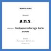 โรงเรียนสกลราชวิทยานุกูล จังหวัดสกลนคร คำย่อคือ? แปลว่า?, อักษรย่อ โรงเรียนสกลราชวิทยานุกูล จังหวัดสกลนคร ย่อมาจาก ส.ก.ร. หมวด ชื่อโรงเรียน หมวด ชื่อโรงเรียน