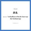 สธ ย่อมาจาก?, อักษรย่อ ส.ธ. ย่อมาจาก โรงเรียนสิรินธรราชวิทยาลัย ในพระราชุปถัมภ์ จังหวัดนครปฐม หมวด ชื่อโรงเรียน หมวด ชื่อโรงเรียน
