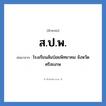 โรงเรียนส้มป่อยพิทยาคม จังหวัดศรีสะเกษ คำย่อคือ? แปลว่า?, อักษรย่อ โรงเรียนส้มป่อยพิทยาคม จังหวัดศรีสะเกษ ย่อมาจาก ส.ป.พ. หมวด ชื่อโรงเรียน หมวด ชื่อโรงเรียน