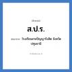 โรงเรียนสายปัญญารังสิต จังหวัดปทุมธานี คำย่อคือ? แปลว่า?, อักษรย่อ โรงเรียนสายปัญญารังสิต จังหวัดปทุมธานี ย่อมาจาก ส.ป.ร. หมวด ชื่อโรงเรียน หมวด ชื่อโรงเรียน