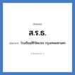 โรงเรียนสิริรัตนาธร กรุงเทพมหานคร คำย่อคือ? แปลว่า?, อักษรย่อ โรงเรียนสิริรัตนาธร กรุงเทพมหานคร ย่อมาจาก ส.ร.ธ. หมวด ชื่อโรงเรียน หมวด ชื่อโรงเรียน