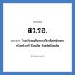 สว.รอ. ย่อมาจาก?, อักษรย่อ สว.รอ. ย่อมาจาก โรงเรียนเฉลิมพระเกียรติสมเด็จพระศรีนครินทร์ ร้อยเอ็ด จังหวัดร้อยเอ็ด หมวด ชื่อโรงเรียน หมวด ชื่อโรงเรียน