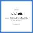 หภ.ภษท. ย่อมาจาก?, อักษรย่อ หภ.ภษท. ย่อมาจาก หัวหน้าภาควิชาภาษาอังกฤษทั่วไป หมายเหตุ สถาบันภาษา หมวด หน่วยงานมหาวิทยาลัย หมวด หน่วยงานมหาวิทยาลัย