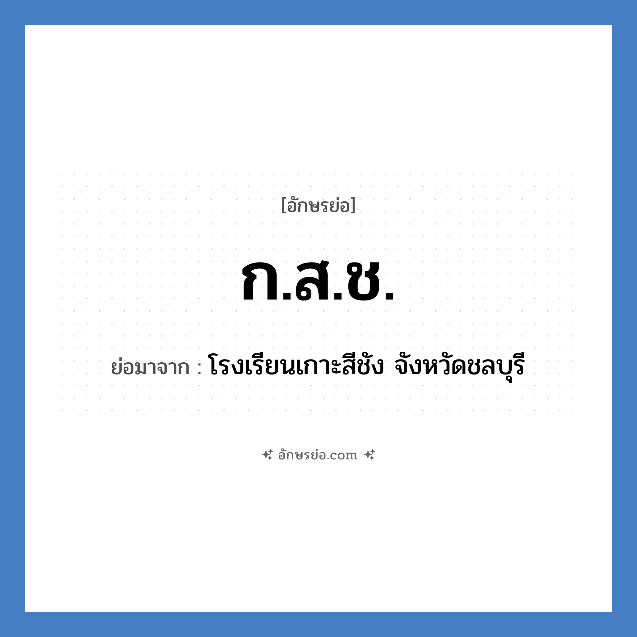 กสช. ย่อมาจาก?, อักษรย่อ ก.ส.ช. ย่อมาจาก โรงเรียนเกาะสีชัง จังหวัดชลบุรี หมวด ชื่อโรงเรียน หมวด ชื่อโรงเรียน