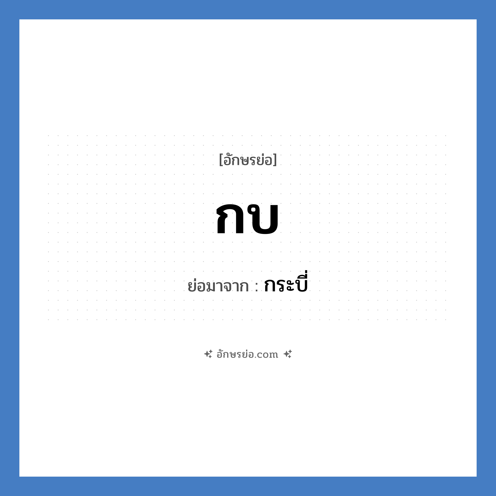 กบ ย่อมาจากอะไร? คำศัพท์ในกลุ่มประเภท ชื่อย่อจังหวัด, อักษรย่อ กบ ย่อมาจาก กระบี่ หมวด ชื่อย่อจังหวัด หมวด ชื่อย่อจังหวัด