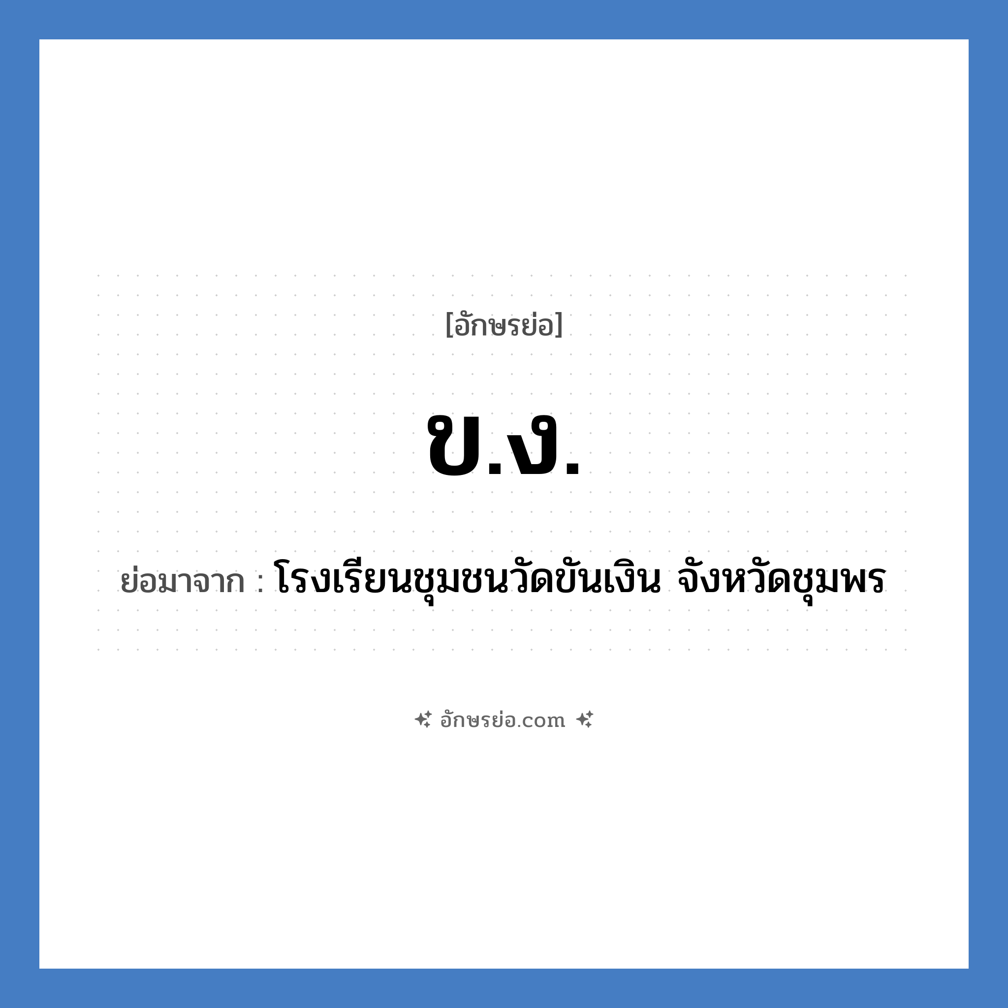 ข.ง. ย่อมาจากอะไร? คำศัพท์ในกลุ่มประเภท ชื่อโรงเรียน, อักษรย่อ ข.ง. ย่อมาจาก โรงเรียนชุมชนวัดขันเงิน จังหวัดชุมพร หมวด ชื่อโรงเรียน หมวด ชื่อโรงเรียน