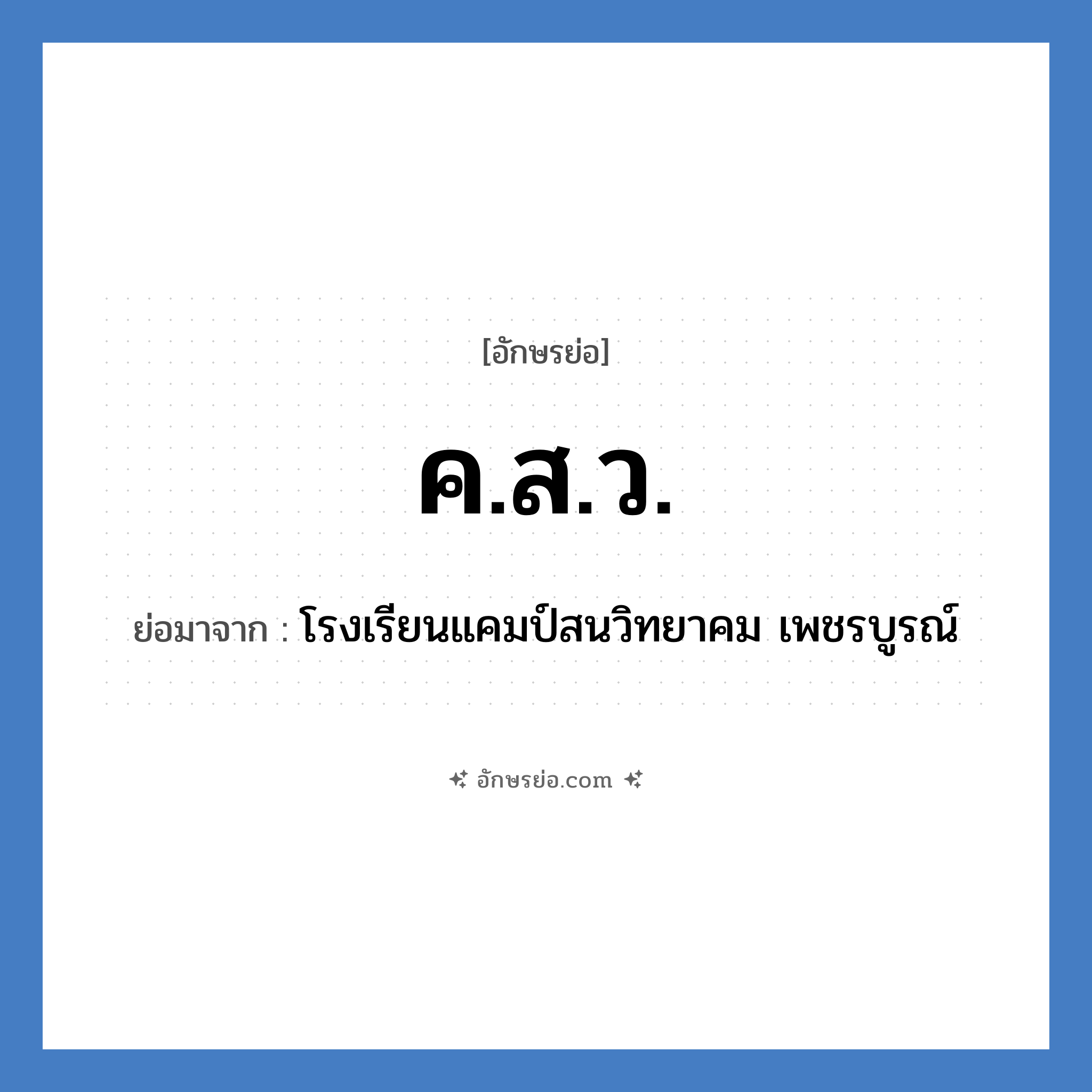 ค.ส.ว. ย่อมาจากอะไร? คำศัพท์ในกลุ่มประเภท ชื่อโรงเรียน, อักษรย่อ ค.ส.ว. ย่อมาจาก โรงเรียนแคมป์สนวิทยาคม เพชรบูรณ์ หมวด ชื่อโรงเรียน หมวด ชื่อโรงเรียน