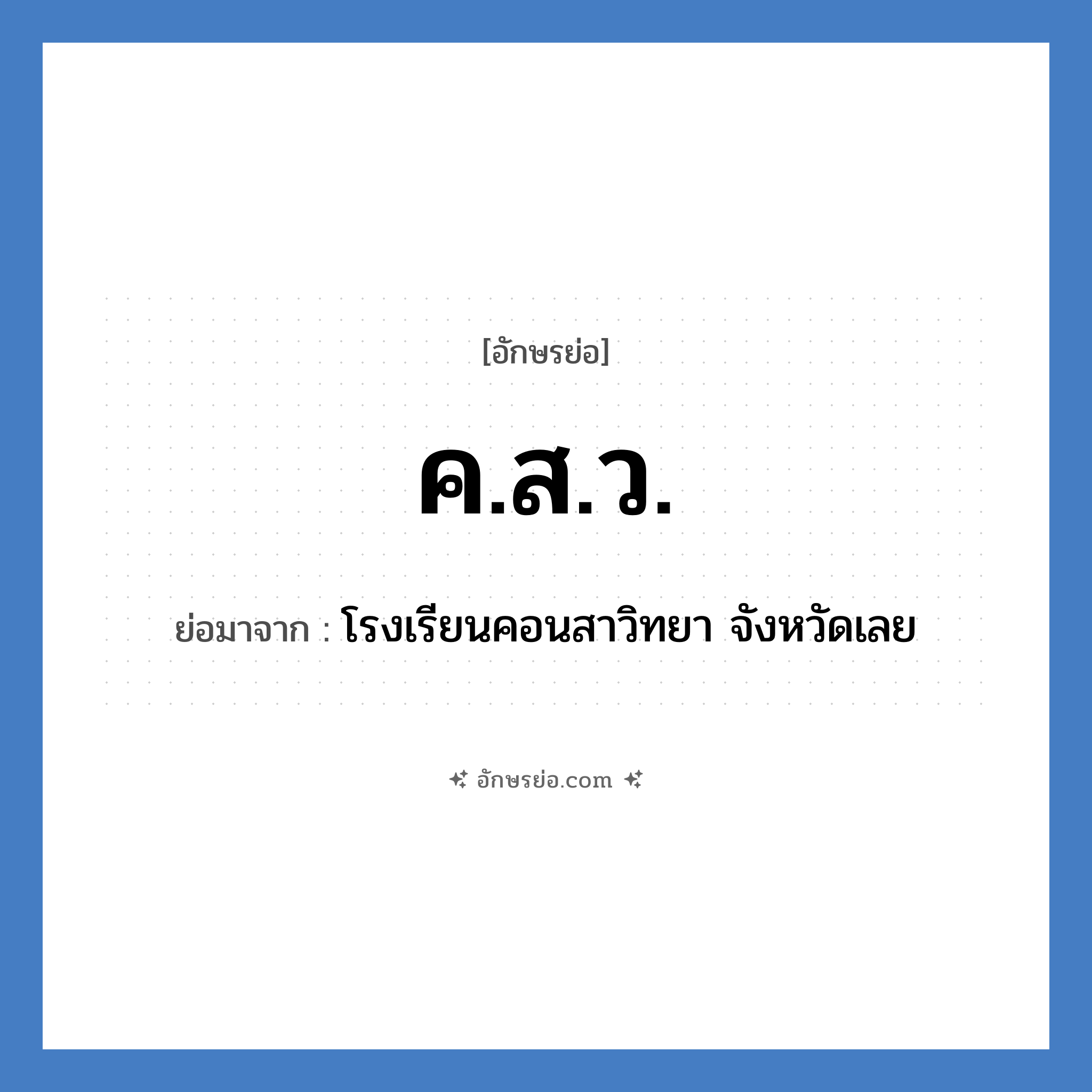 ค.ส.ว. ย่อมาจากอะไร? คำศัพท์ในกลุ่มประเภท ชื่อโรงเรียน, อักษรย่อ ค.ส.ว. ย่อมาจาก โรงเรียนคอนสาวิทยา จังหวัดเลย หมวด ชื่อโรงเรียน หมวด ชื่อโรงเรียน