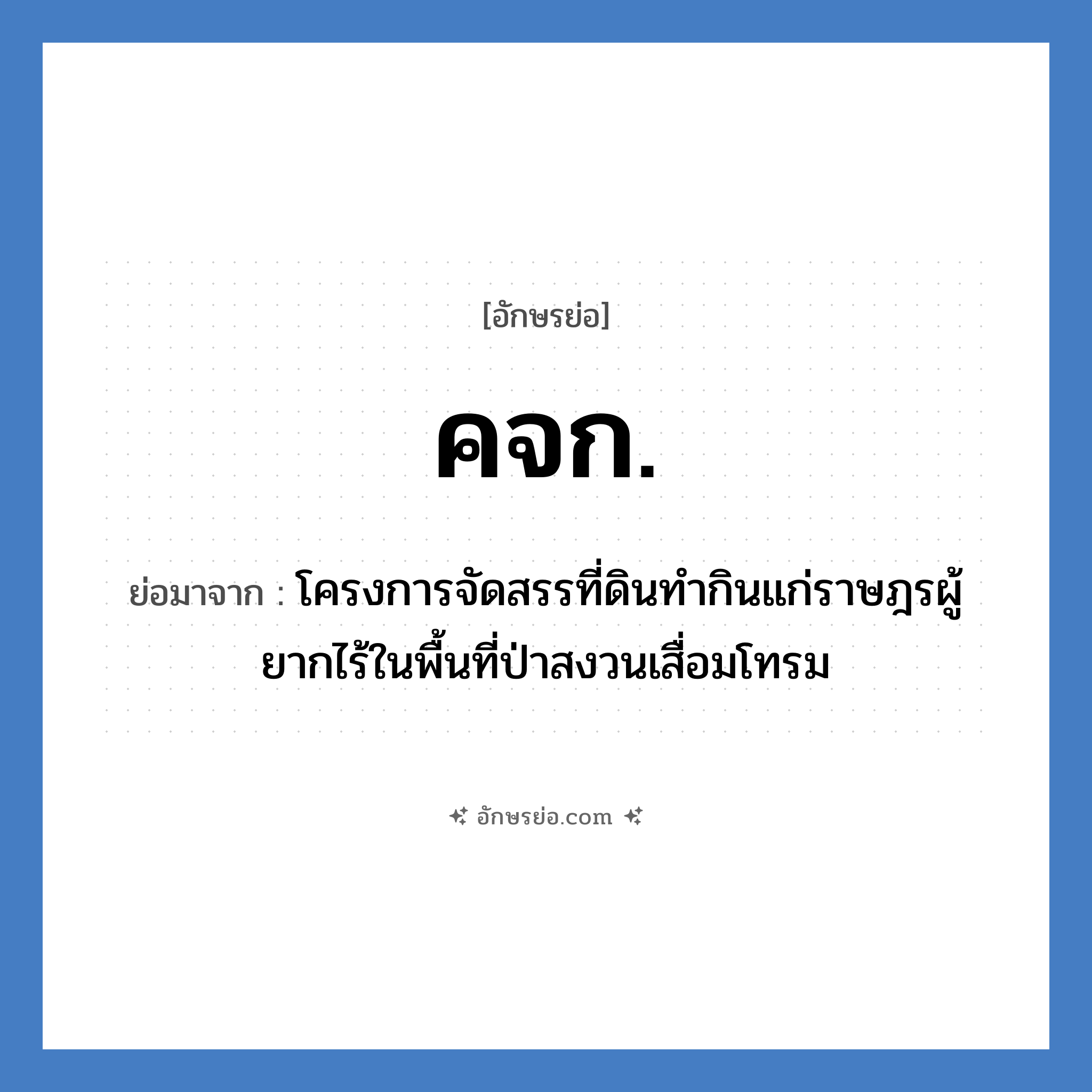 คจก. ย่อมาจาก?, อักษรย่อ คจก. ย่อมาจาก โครงการจัดสรรที่ดินทำกินแก่ราษฎรผู้ยากไร้ในพื้นที่ป่าสงวนเสื่อมโทรม