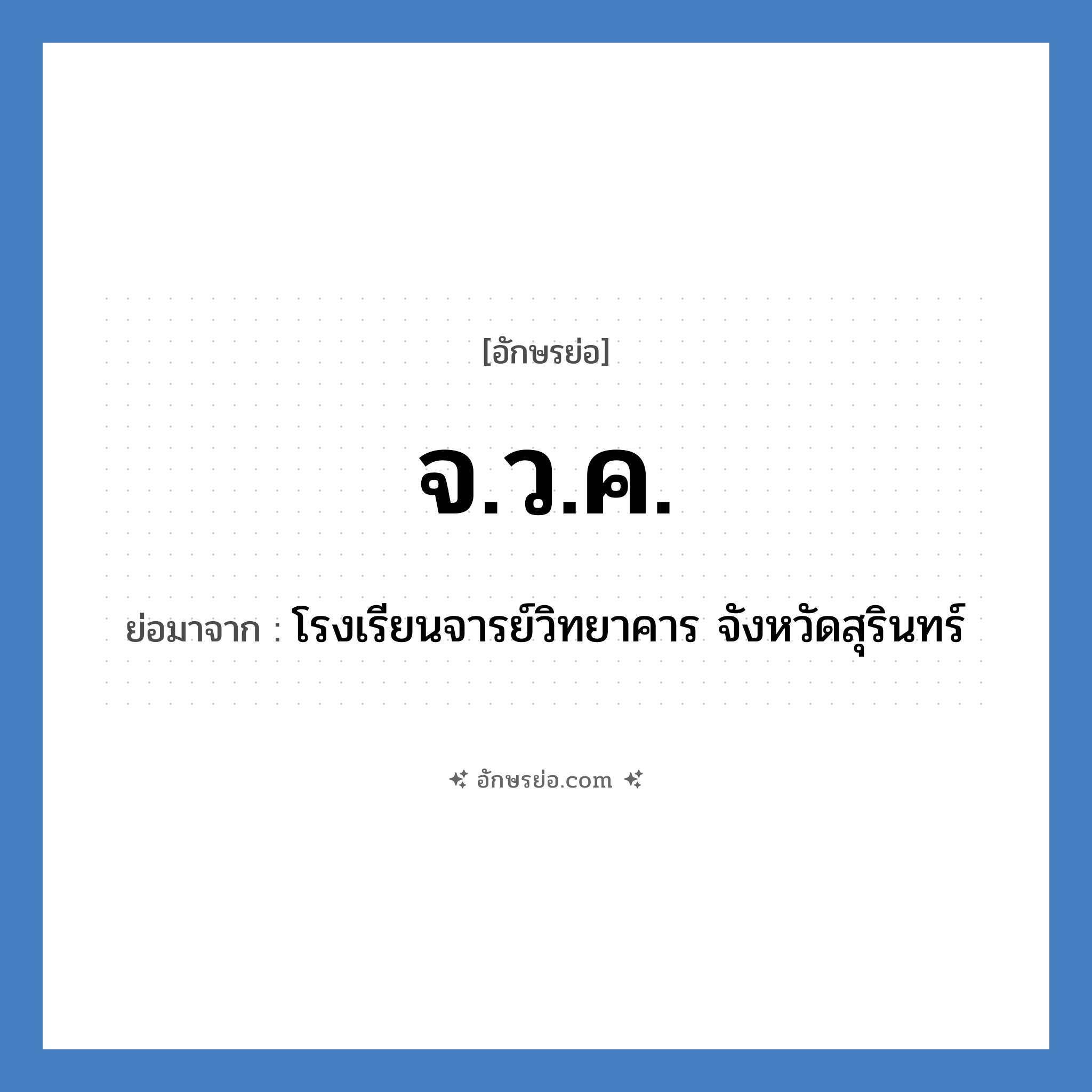 จ.ว.ค. ย่อมาจาก?, อักษรย่อ จ.ว.ค. ย่อมาจาก โรงเรียนจารย์วิทยาคาร จังหวัดสุรินทร์ หมวด ชื่อโรงเรียน หมวด ชื่อโรงเรียน