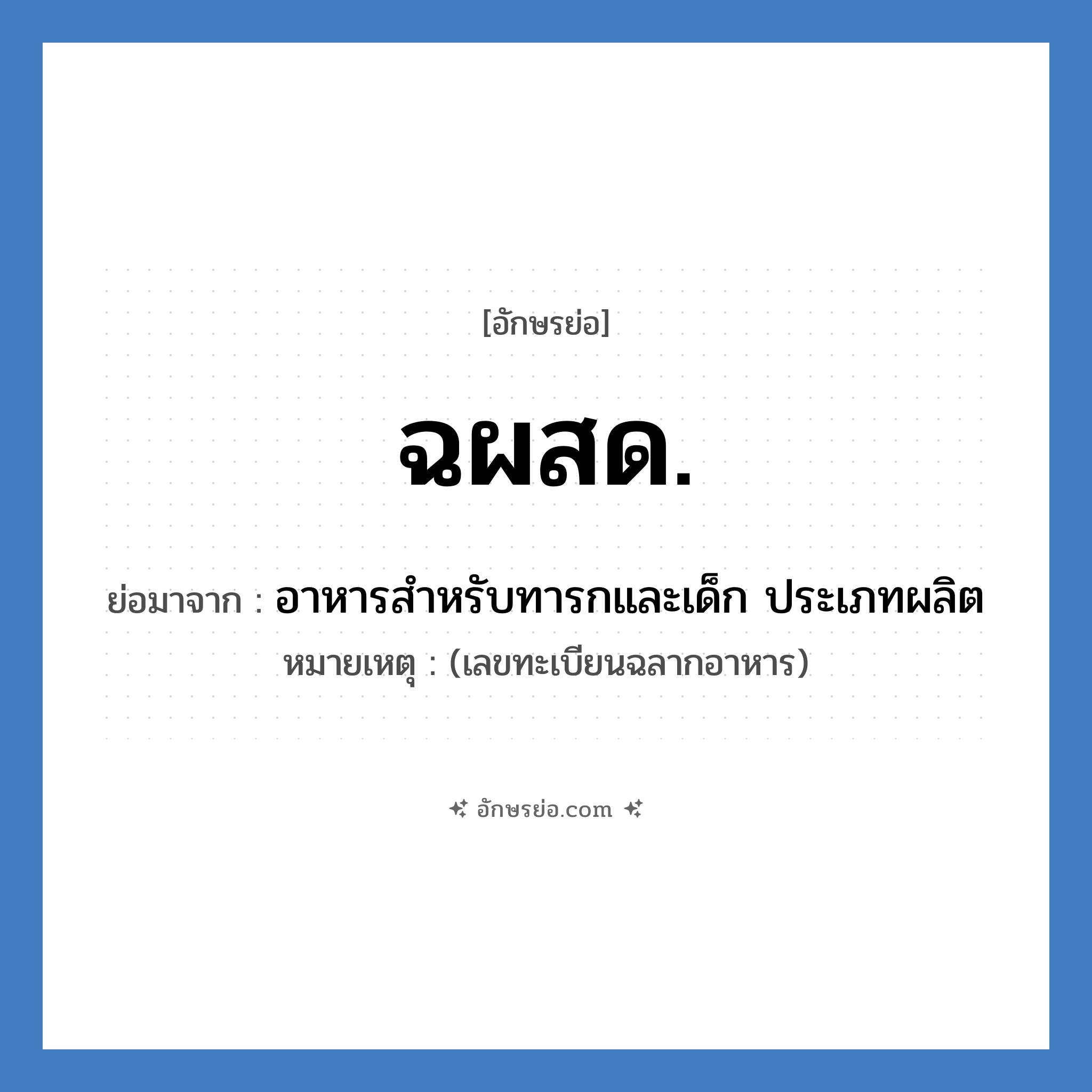 อาหารสำหรับทารกและเด็ก ประเภทผลิต คำย่อคือ? แปลว่า?, อักษรย่อ อาหารสำหรับทารกและเด็ก ประเภทผลิต ย่อมาจาก ฉผสด. หมายเหตุ (เลขทะเบียนฉลากอาหาร)