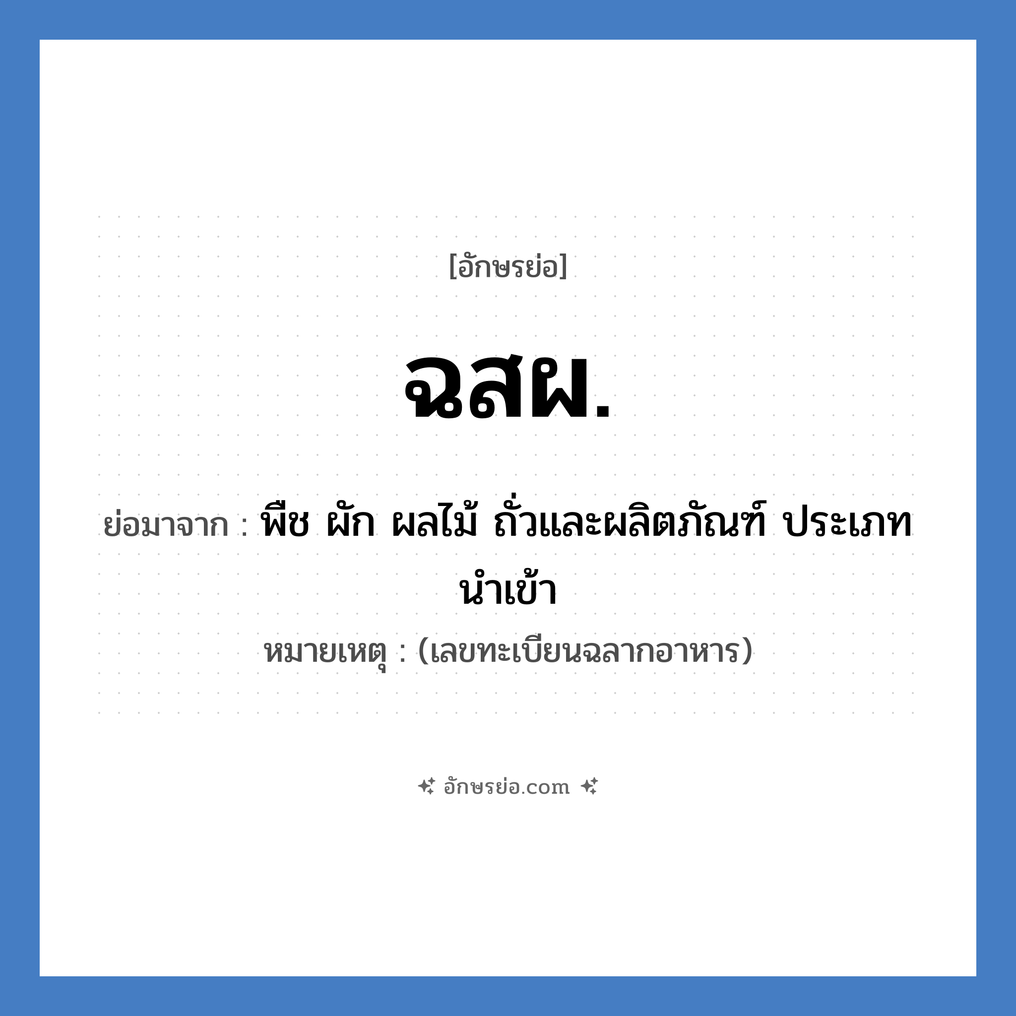 ฉสผ. ย่อมาจาก?, อักษรย่อ ฉสผ. ย่อมาจาก พืช ผัก ผลไม้ ถั่วและผลิตภัณฑ์ ประเภทนำเข้า หมายเหตุ (เลขทะเบียนฉลากอาหาร)