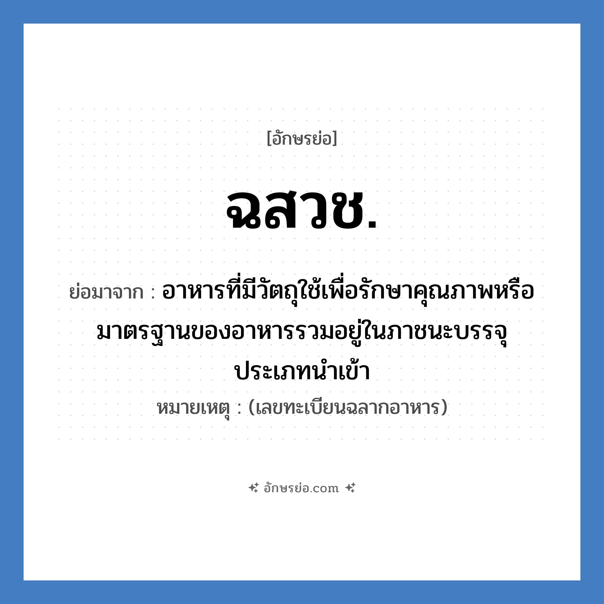 ฉสวช. ย่อมาจาก?, อักษรย่อ ฉสวช. ย่อมาจาก อาหารที่มีวัตถุใช้เพื่อรักษาคุณภาพหรือมาตรฐานของอาหารรวมอยู่ในภาชนะบรรจุ ประเภทนำเข้า หมายเหตุ (เลขทะเบียนฉลากอาหาร)