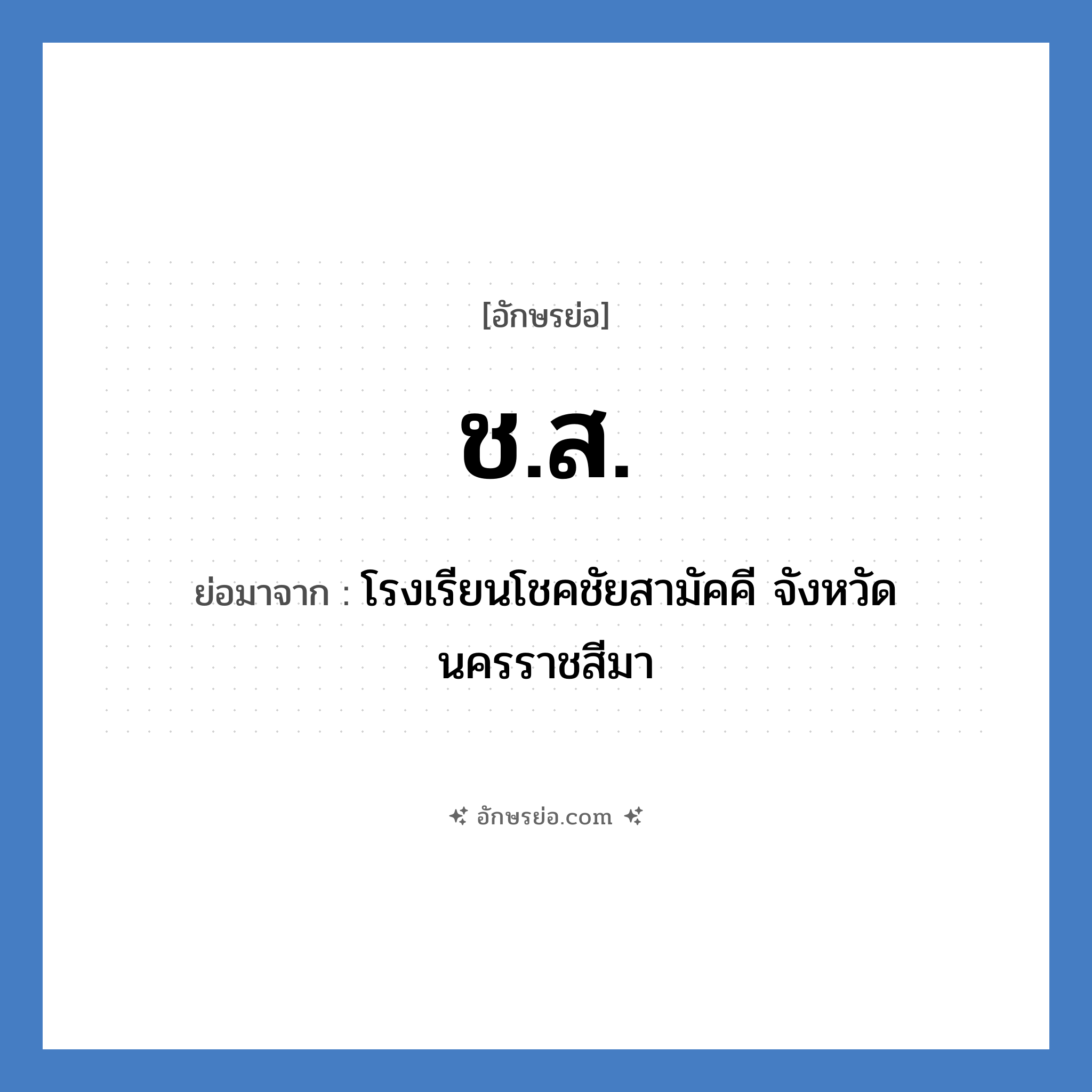 ช.ส. ย่อมาจากอะไร? คำศัพท์ในกลุ่มประเภท ชื่อโรงเรียน, อักษรย่อ ช.ส. ย่อมาจาก โรงเรียนโชคชัยสามัคคี จังหวัดนครราชสีมา หมวด ชื่อโรงเรียน หมวด ชื่อโรงเรียน