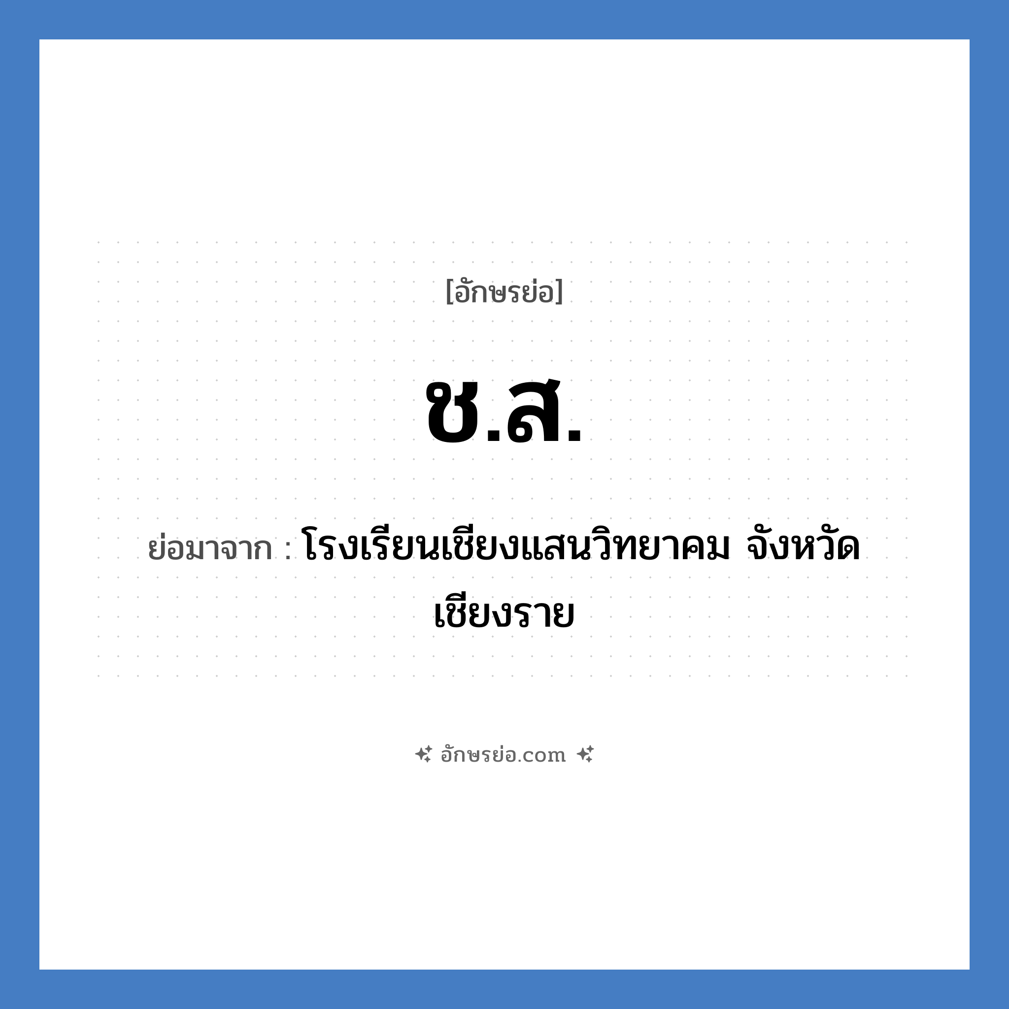 ช.ส. ย่อมาจากอะไร? คำศัพท์ในกลุ่มประเภท ชื่อโรงเรียน, อักษรย่อ ช.ส. ย่อมาจาก โรงเรียนเชียงแสนวิทยาคม จังหวัดเชียงราย หมวด ชื่อโรงเรียน หมวด ชื่อโรงเรียน