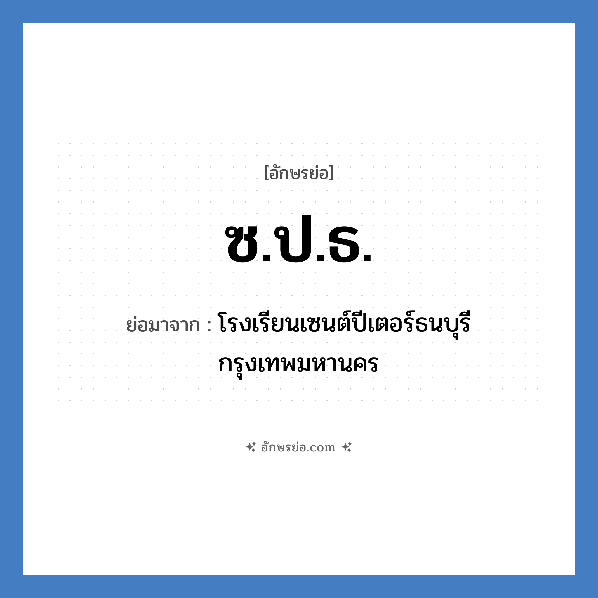 ซ.ป.ธ. ย่อมาจากอะไร? คำศัพท์ในกลุ่มประเภท ชื่อโรงเรียน, อักษรย่อ ซ.ป.ธ. ย่อมาจาก โรงเรียนเซนต์ปีเตอร์ธนบุรี กรุงเทพมหานคร หมวด ชื่อโรงเรียน หมวด ชื่อโรงเรียน