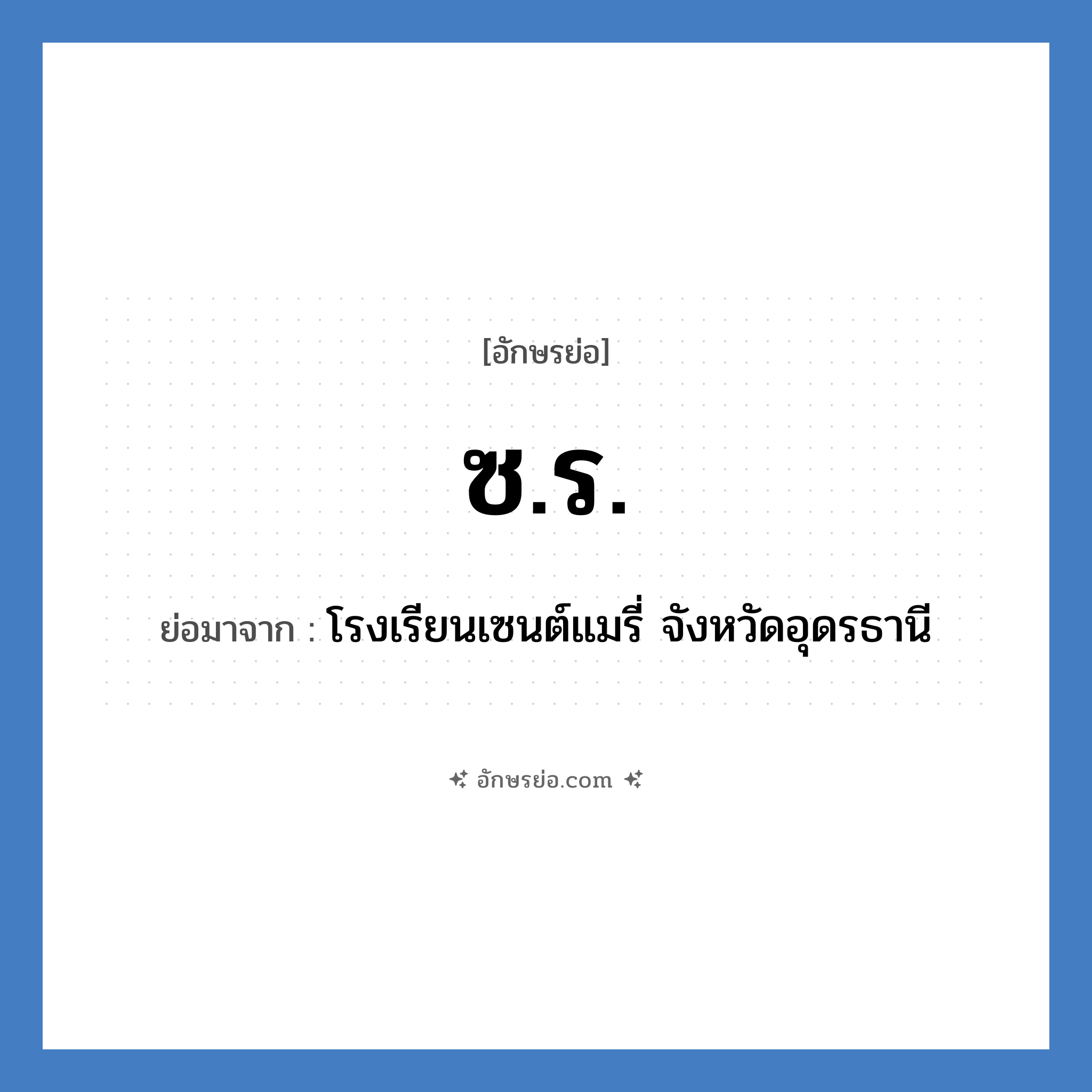 ซ.ร. ย่อมาจากอะไร? คำศัพท์ในกลุ่มประเภท ชื่อโรงเรียน, อักษรย่อ ซ.ร. ย่อมาจาก โรงเรียนเซนต์แมรี่ จังหวัดอุดรธานี หมวด ชื่อโรงเรียน หมวด ชื่อโรงเรียน