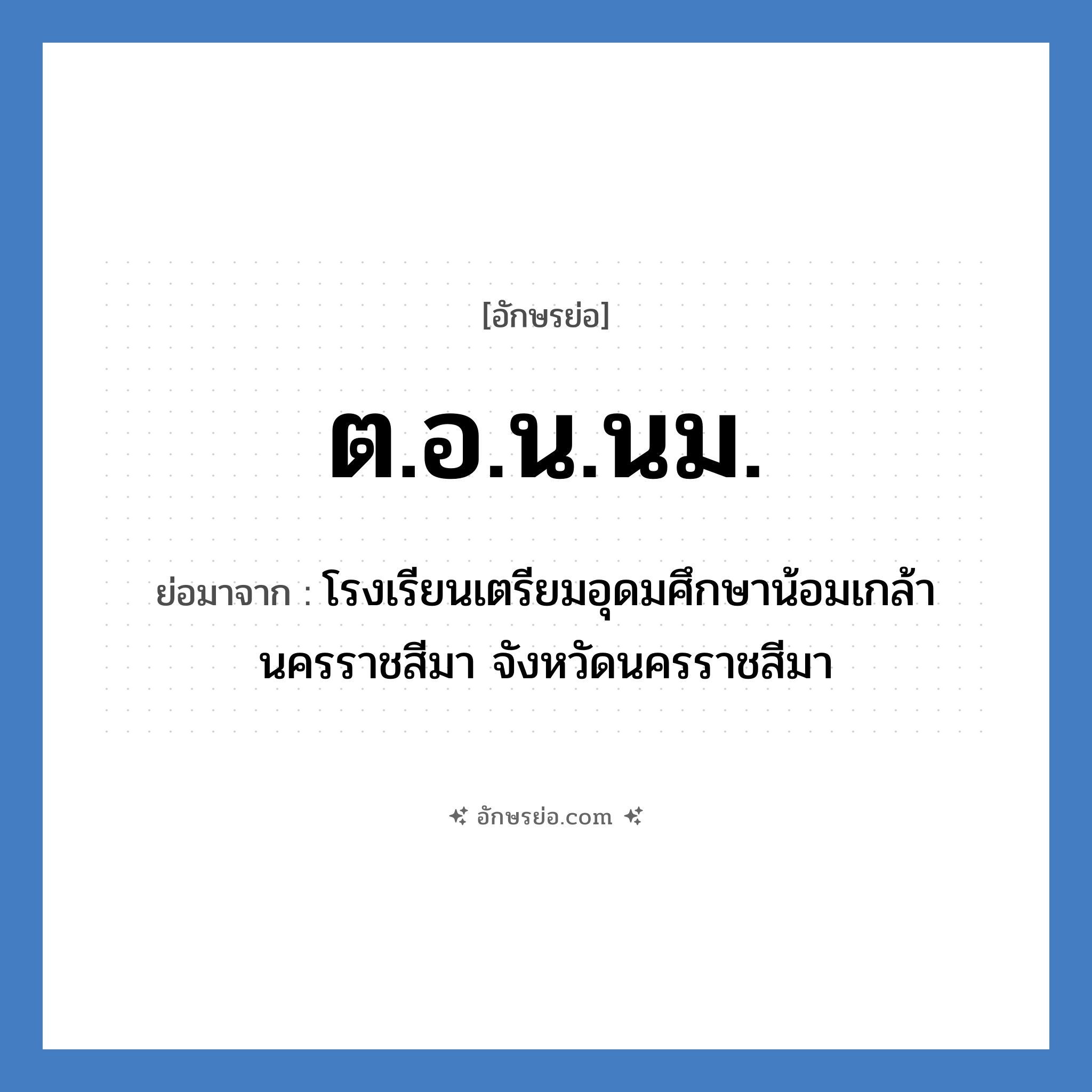 ต.อ.น.นม. ย่อมาจากอะไร? คำศัพท์ในกลุ่มประเภท ชื่อโรงเรียน, อักษรย่อ ต.อ.น.นม. ย่อมาจาก โรงเรียนเตรียมอุดมศึกษาน้อมเกล้า นครราชสีมา จังหวัดนครราชสีมา หมวด ชื่อโรงเรียน หมวด ชื่อโรงเรียน