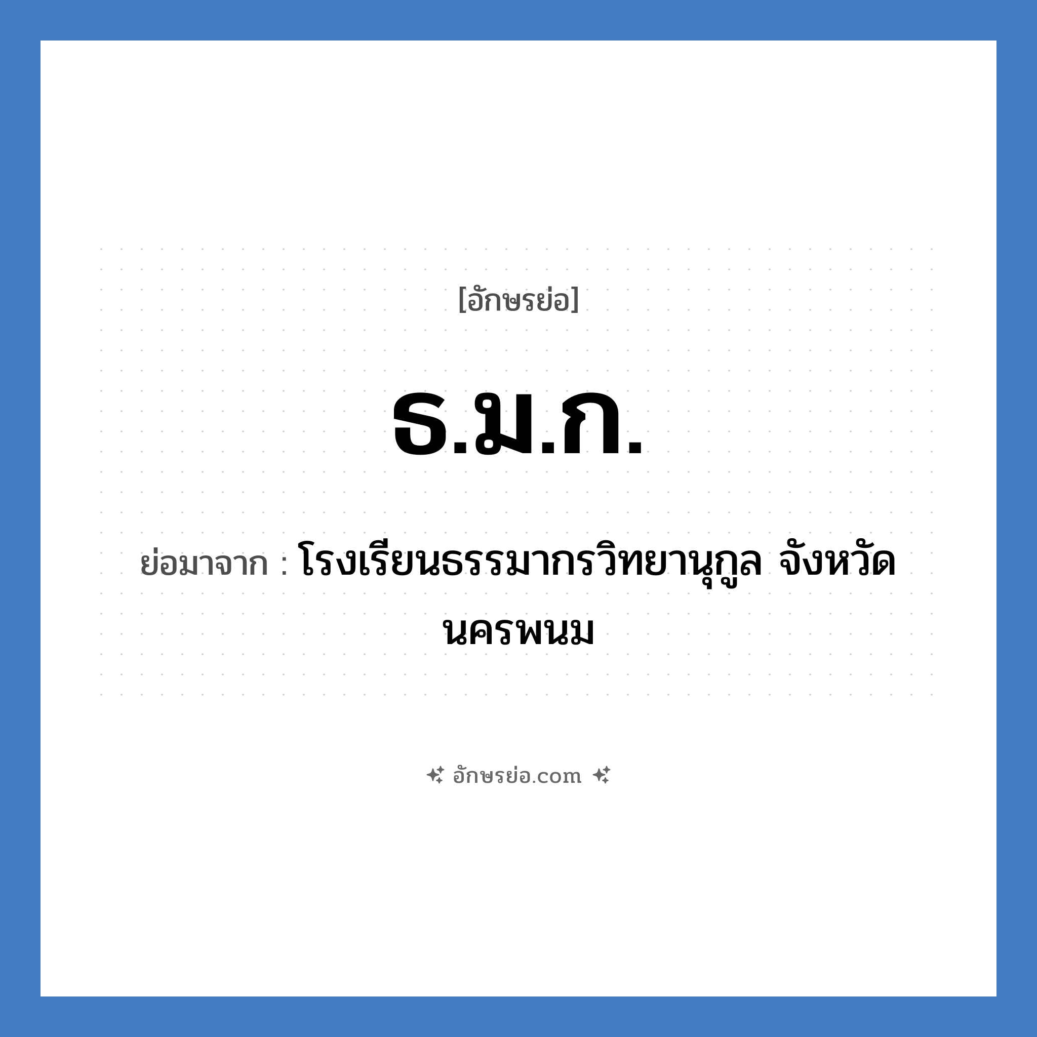 ธ.ม.ก. ย่อมาจาก?, อักษรย่อ ธ.ม.ก. ย่อมาจาก โรงเรียนธรรมากรวิทยานุกูล จังหวัดนครพนม หมวด ชื่อโรงเรียน หมวด ชื่อโรงเรียน