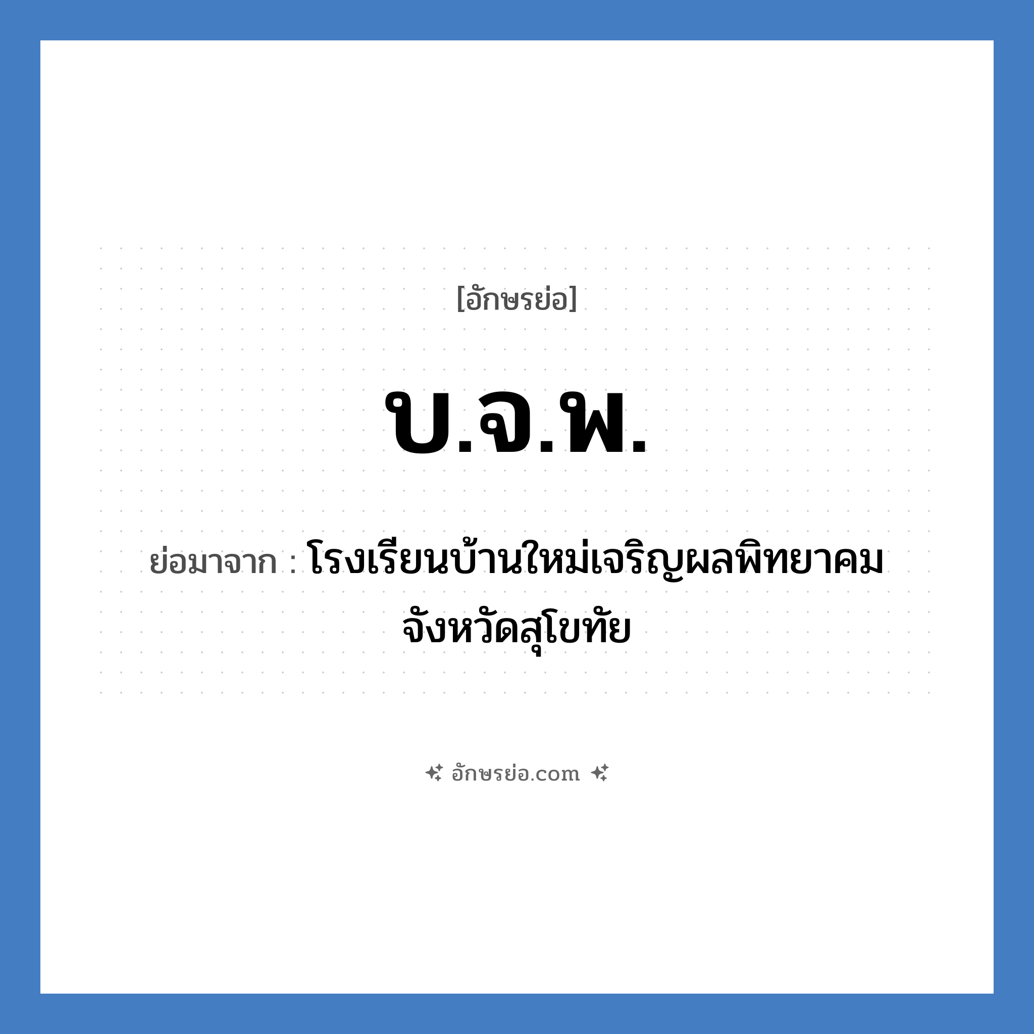 บ.จ.พ. ย่อมาจาก?, อักษรย่อ บ.จ.พ. ย่อมาจาก โรงเรียนบ้านใหม่เจริญผลพิทยาคม จังหวัดสุโขทัย หมวด ชื่อโรงเรียน หมวด ชื่อโรงเรียน
