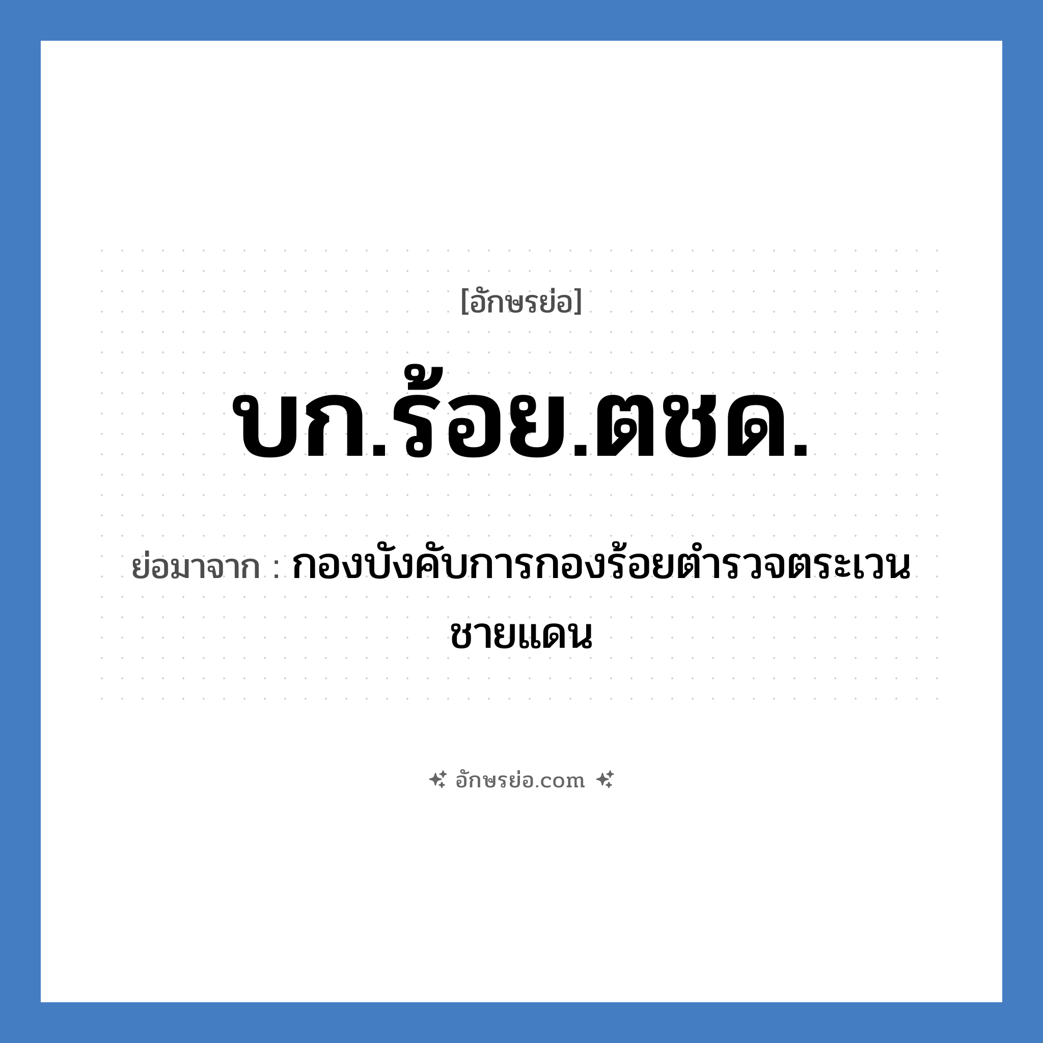 บก.ร้อย.ตชด. ย่อมาจาก?, อักษรย่อ บก.ร้อย.ตชด. ย่อมาจาก กองบังคับการกองร้อยตำรวจตระเวนชายแดน