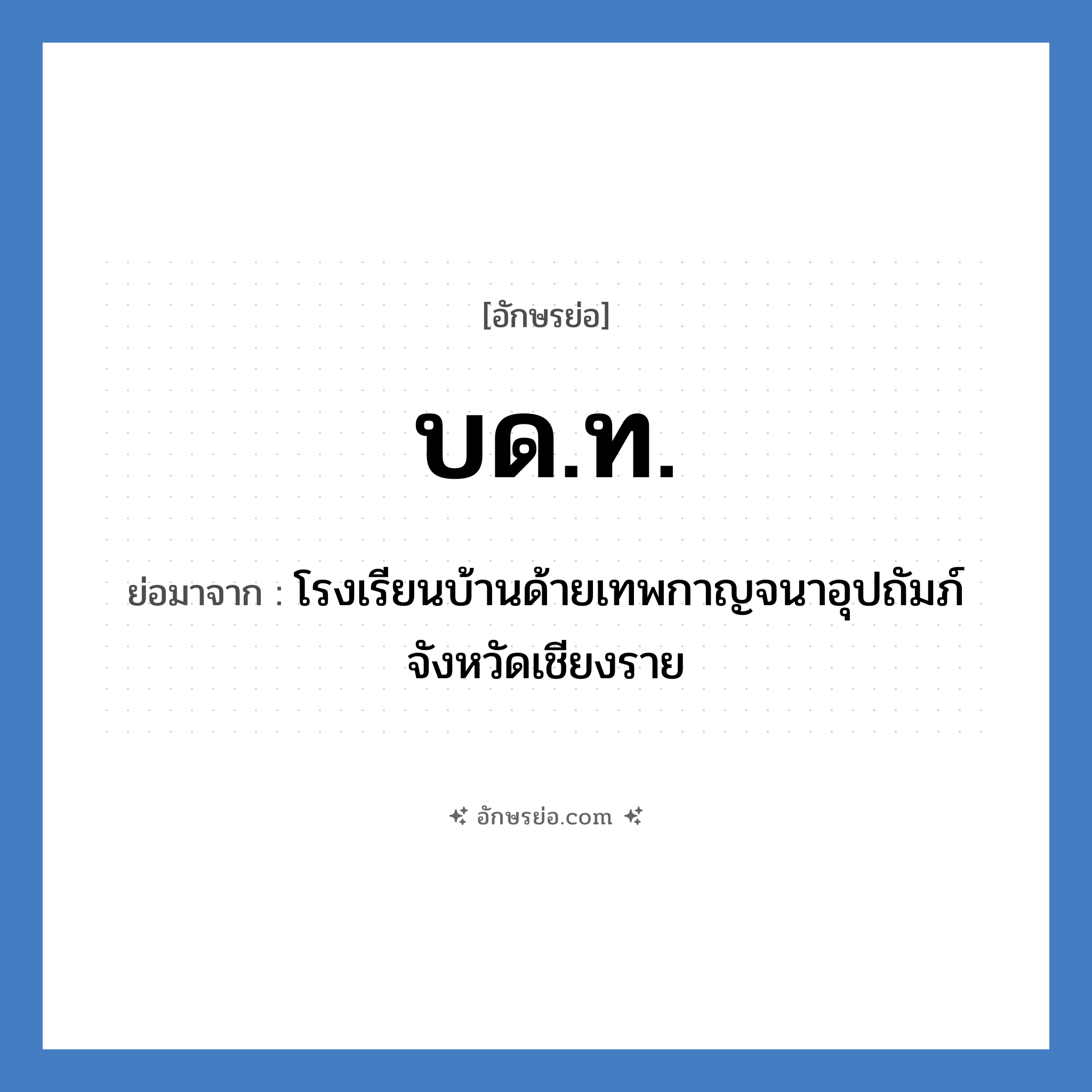 บด.ท. ย่อมาจาก?, อักษรย่อ บด.ท. ย่อมาจาก โรงเรียนบ้านด้ายเทพกาญจนาอุปถัมภ์ จังหวัดเชียงราย หมวด ชื่อโรงเรียน หมวด ชื่อโรงเรียน