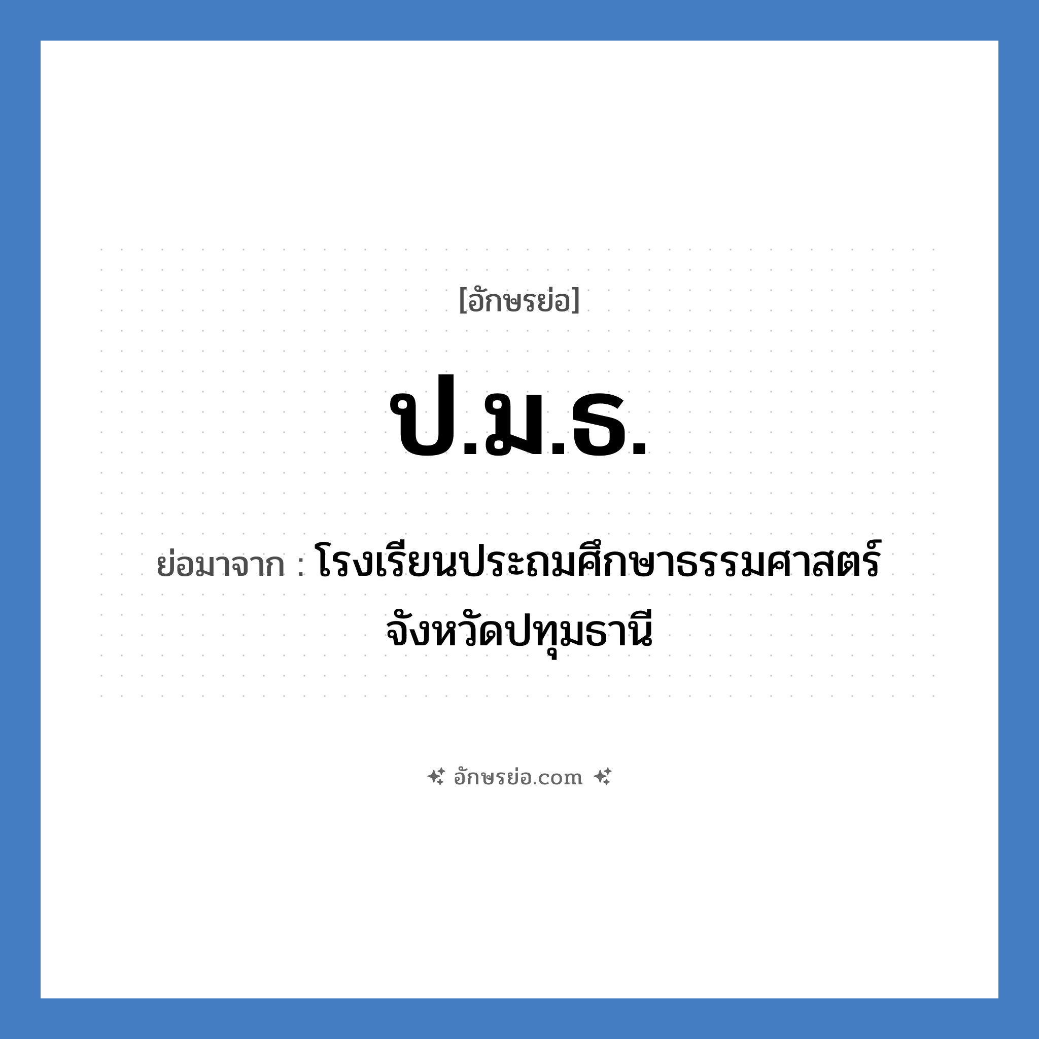 โรงเรียนประถมศึกษาธรรมศาสตร์ จังหวัดปทุมธานี คำย่อคือ? แปลว่า?, อักษรย่อ โรงเรียนประถมศึกษาธรรมศาสตร์ จังหวัดปทุมธานี ย่อมาจาก ป.ม.ธ. หมวด ชื่อโรงเรียน หมวด ชื่อโรงเรียน