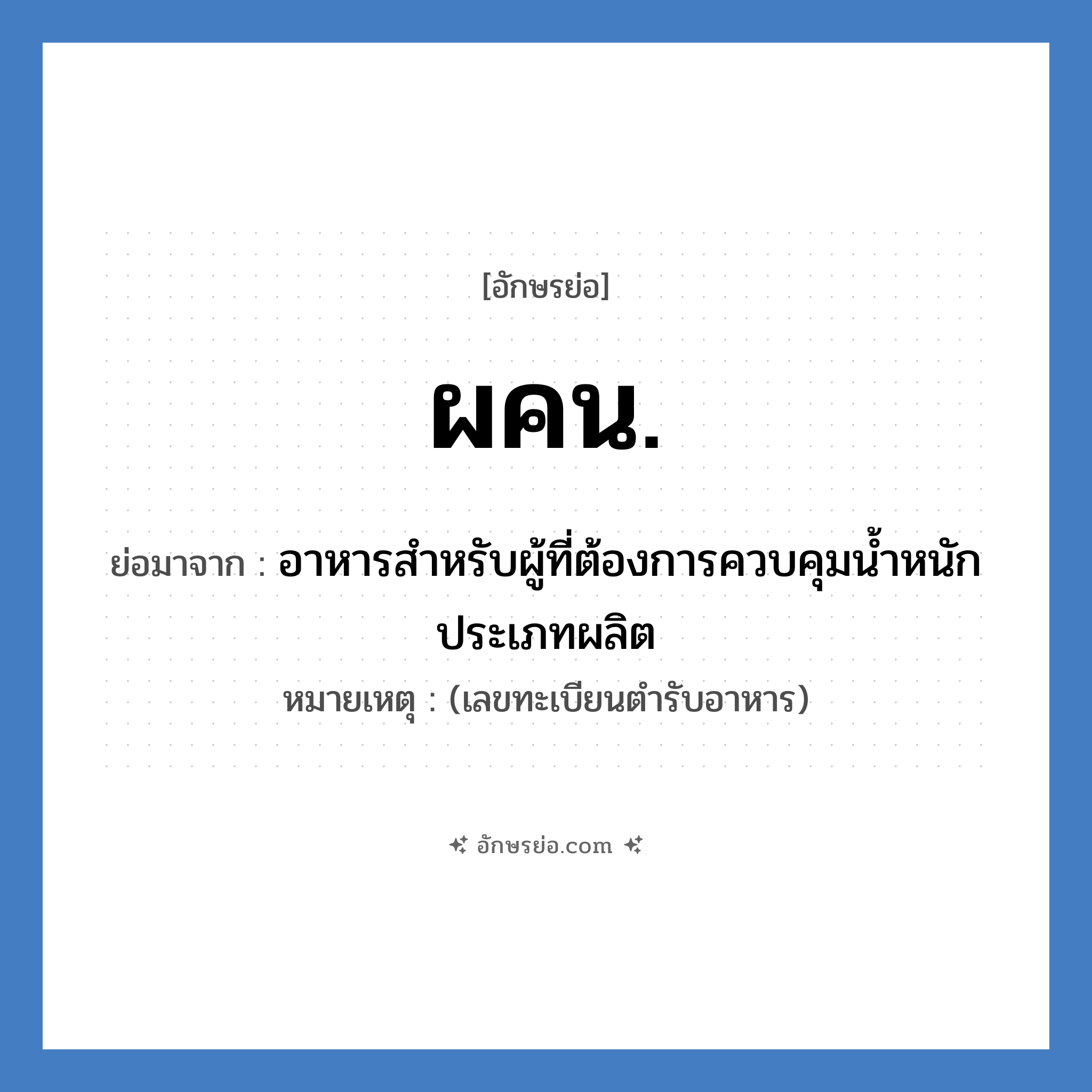 อาหารสำหรับผู้ที่ต้องการควบคุมน้ำหนัก ประเภทผลิต คำย่อคือ? แปลว่า?, อักษรย่อ อาหารสำหรับผู้ที่ต้องการควบคุมน้ำหนัก ประเภทผลิต ย่อมาจาก ผคน. หมายเหตุ (เลขทะเบียนตำรับอาหาร)