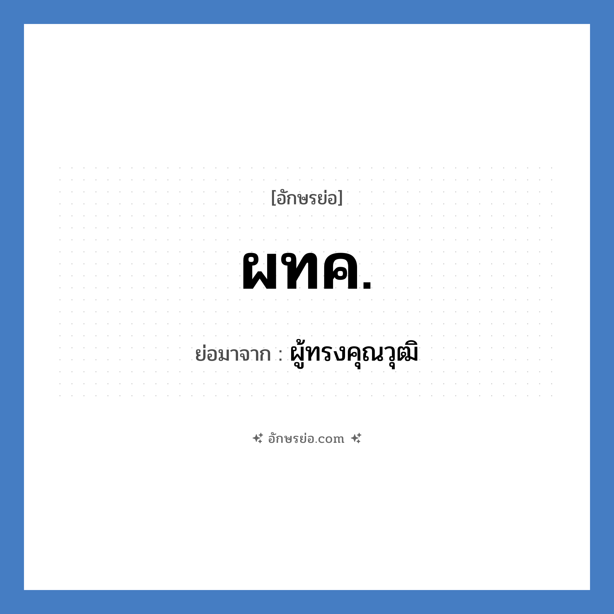ผทค. ย่อมาจากอะไร? คำศัพท์ในกลุ่มประเภท หน่วยงานทหาร, อักษรย่อ ผทค. ย่อมาจาก ผู้ทรงคุณวุฒิ หมวด หน่วยงานทหาร หมวด หน่วยงานทหาร