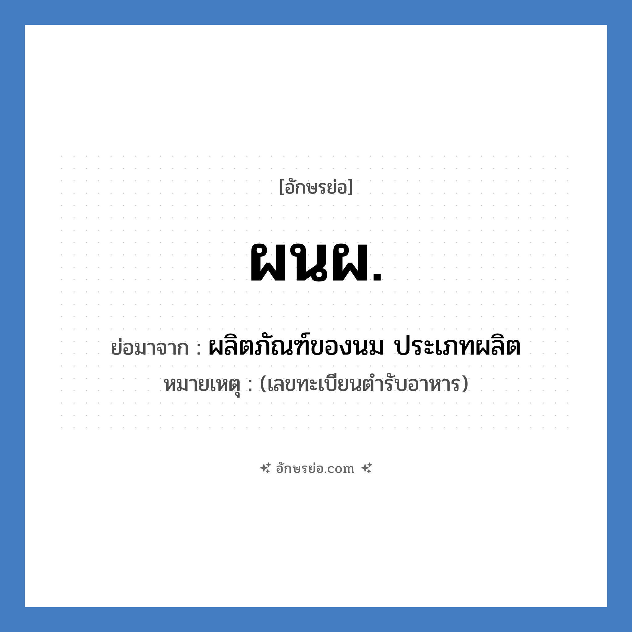 ผลิตภัณฑ์ของนม ประเภทผลิต คำย่อคือ? แปลว่า?, อักษรย่อ ผลิตภัณฑ์ของนม ประเภทผลิต ย่อมาจาก ผนผ. หมายเหตุ (เลขทะเบียนตำรับอาหาร)