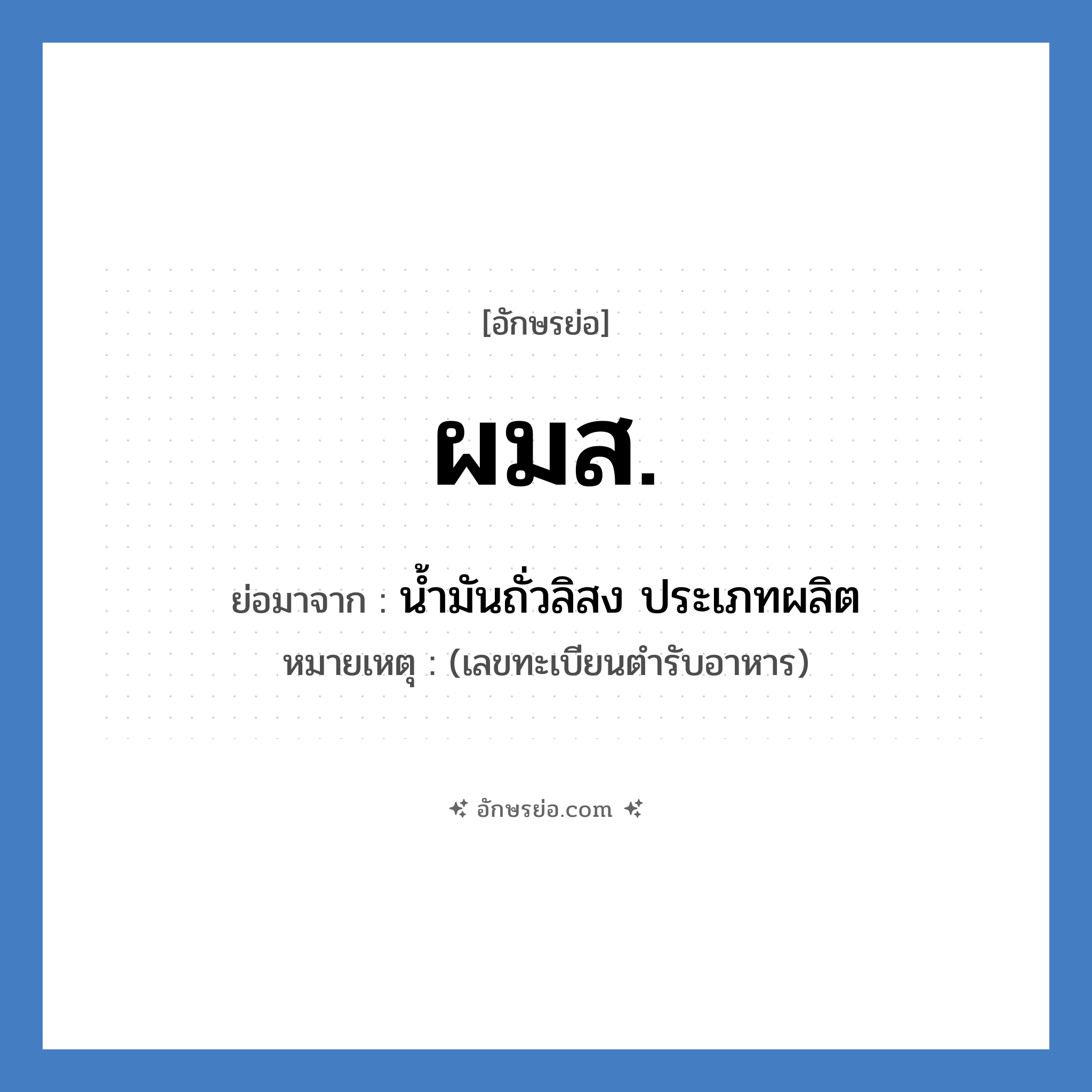 น้ำมันถั่วลิสง ประเภทผลิต คำย่อคือ? แปลว่า?, อักษรย่อ น้ำมันถั่วลิสง ประเภทผลิต ย่อมาจาก ผมส. หมายเหตุ (เลขทะเบียนตำรับอาหาร)