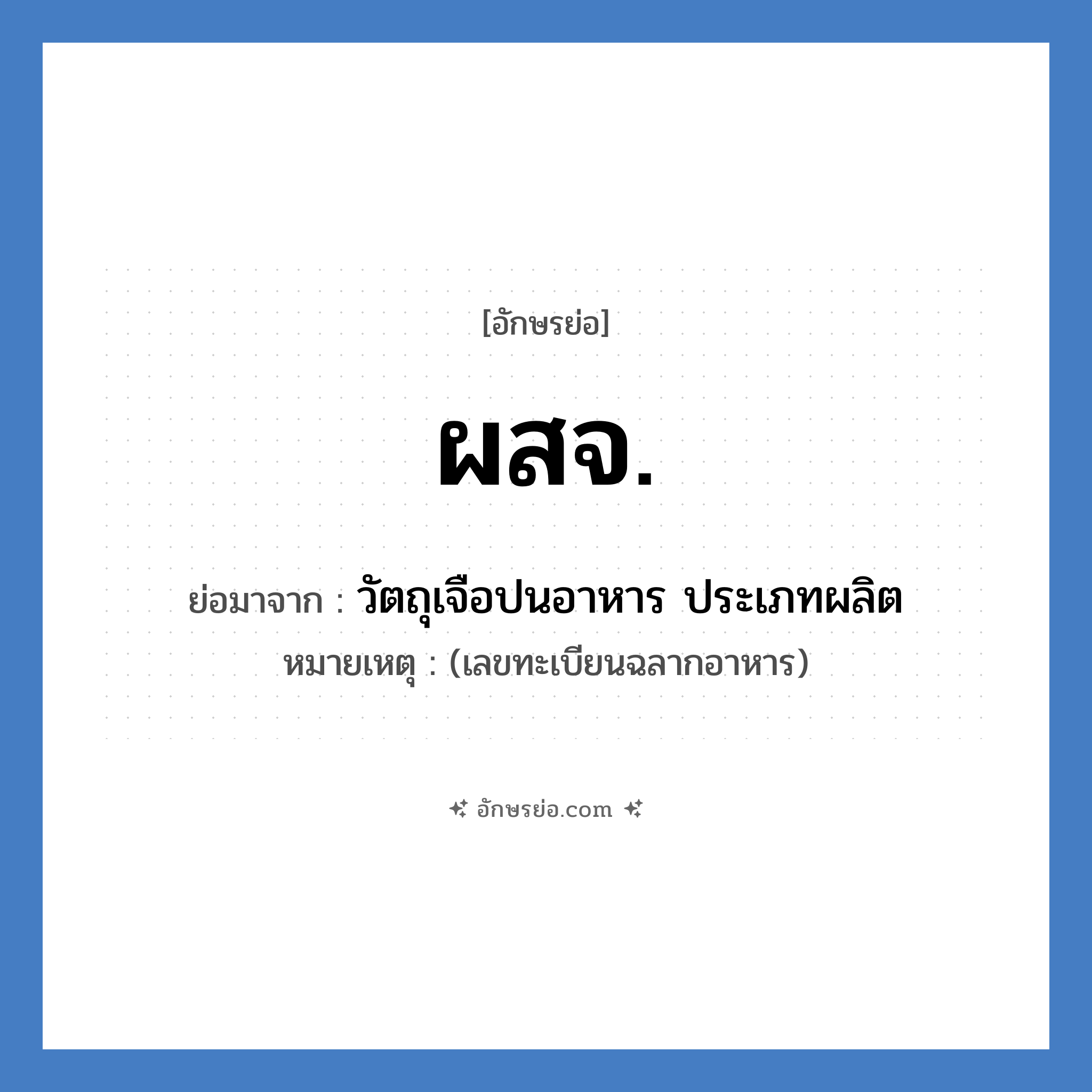 วัตถุเจือปนอาหาร ประเภทผลิต คำย่อคือ? แปลว่า?, อักษรย่อ วัตถุเจือปนอาหาร ประเภทผลิต ย่อมาจาก ผสจ. หมายเหตุ (เลขทะเบียนฉลากอาหาร)