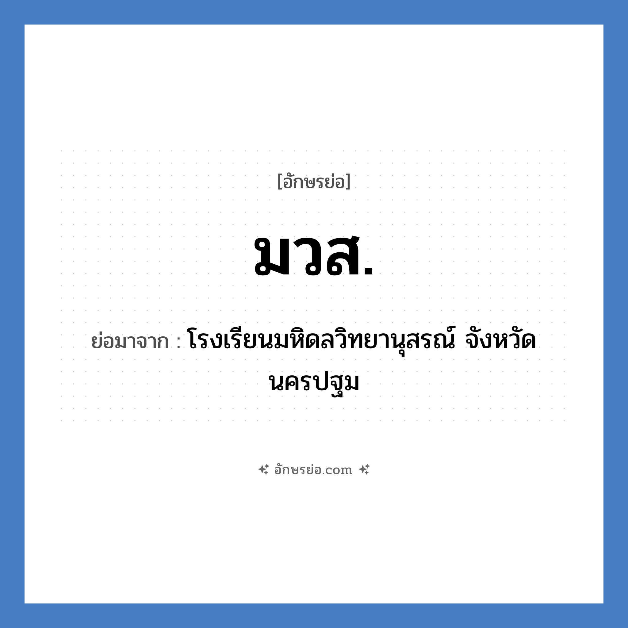 โรงเรียนมหิดลวิทยานุสรณ์ จังหวัดนครปฐม คำย่อคือ? แปลว่า?, อักษรย่อ โรงเรียนมหิดลวิทยานุสรณ์ จังหวัดนครปฐม ย่อมาจาก มวส. หมวด ชื่อโรงเรียน หมวด ชื่อโรงเรียน