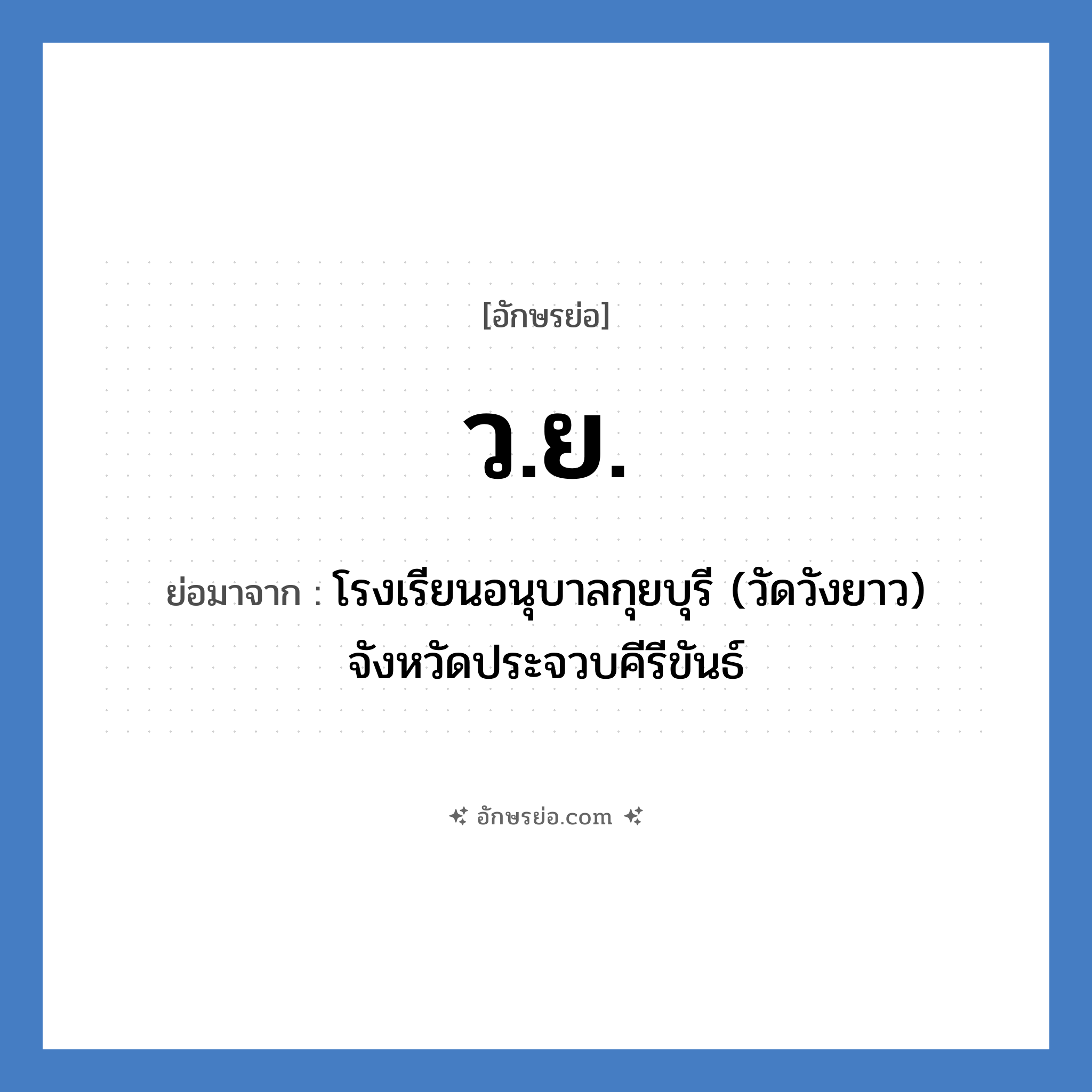 ว.ย. ย่อมาจาก?, อักษรย่อ ว.ย. ย่อมาจาก โรงเรียนอนุบาลกุยบุรี (วัดวังยาว) จังหวัดประจวบคีรีขันธ์ หมวด ชื่อโรงเรียน หมวด ชื่อโรงเรียน