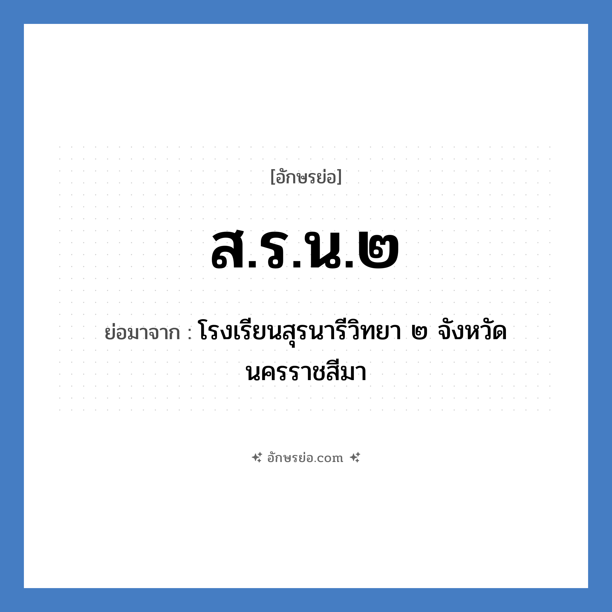 ส.ร.น.๒ ย่อมาจาก?, อักษรย่อ ส.ร.น.๒ ย่อมาจาก โรงเรียนสุรนารีวิทยา ๒ จังหวัดนครราชสีมา หมวด ชื่อโรงเรียน หมวด ชื่อโรงเรียน