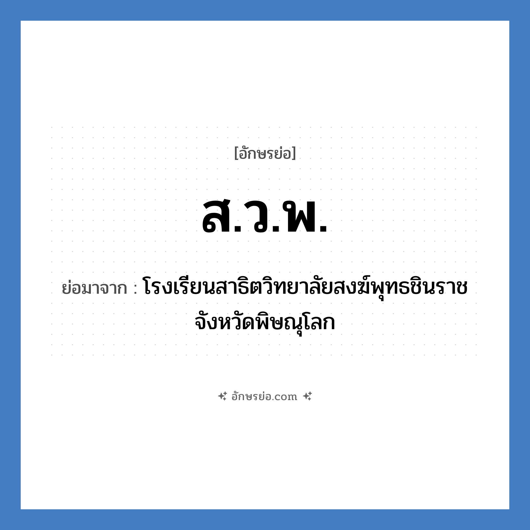 สวพ. ย่อมาจาก?, อักษรย่อ ส.ว.พ. ย่อมาจาก โรงเรียนสาธิตวิทยาลัยสงฆ์พุทธชินราช จังหวัดพิษณุโลก หมวด ชื่อโรงเรียน หมวด ชื่อโรงเรียน