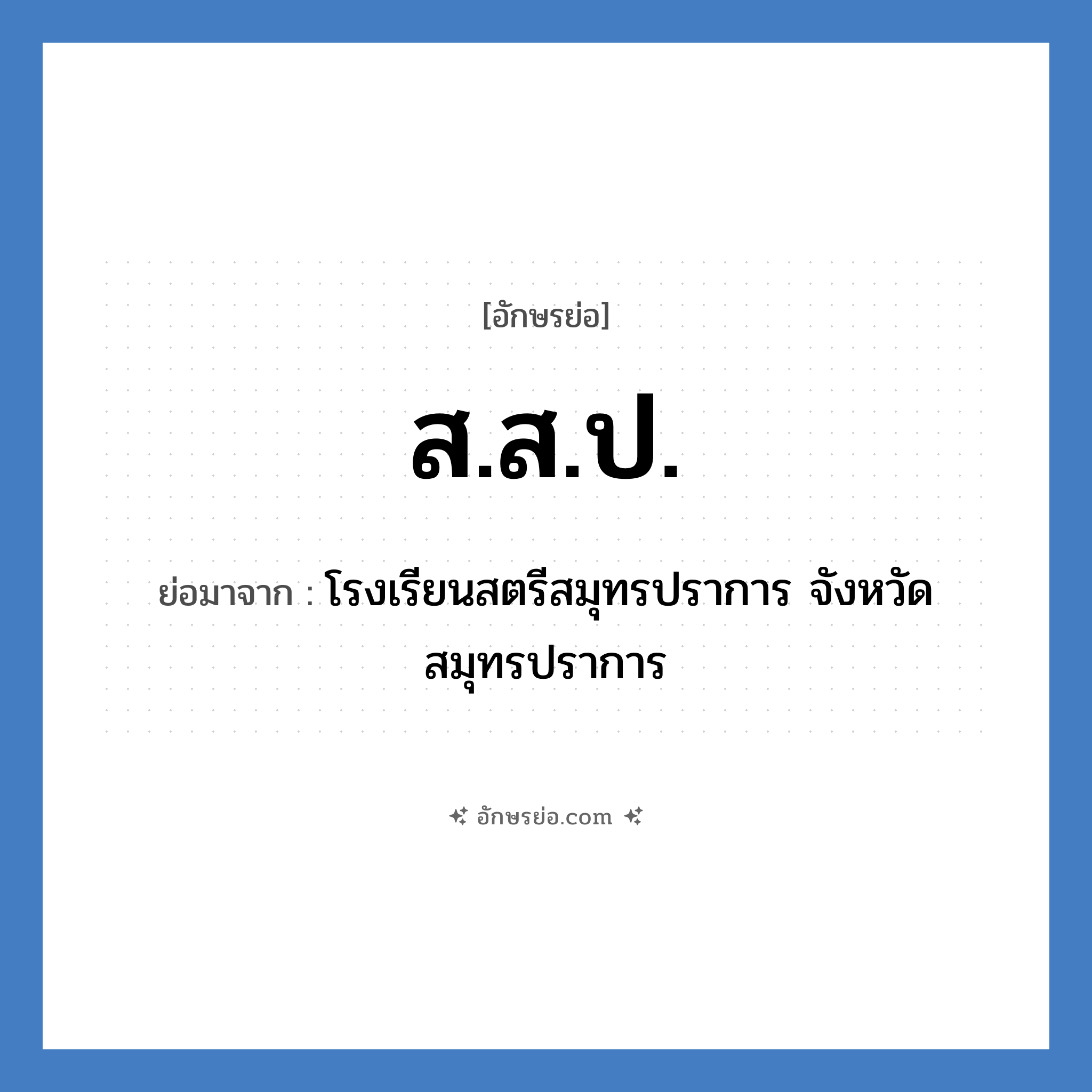 สสป. ย่อมาจาก?, อักษรย่อ ส.ส.ป. ย่อมาจาก โรงเรียนสตรีสมุทรปราการ จังหวัดสมุทรปราการ หมวด ชื่อโรงเรียน หมวด ชื่อโรงเรียน