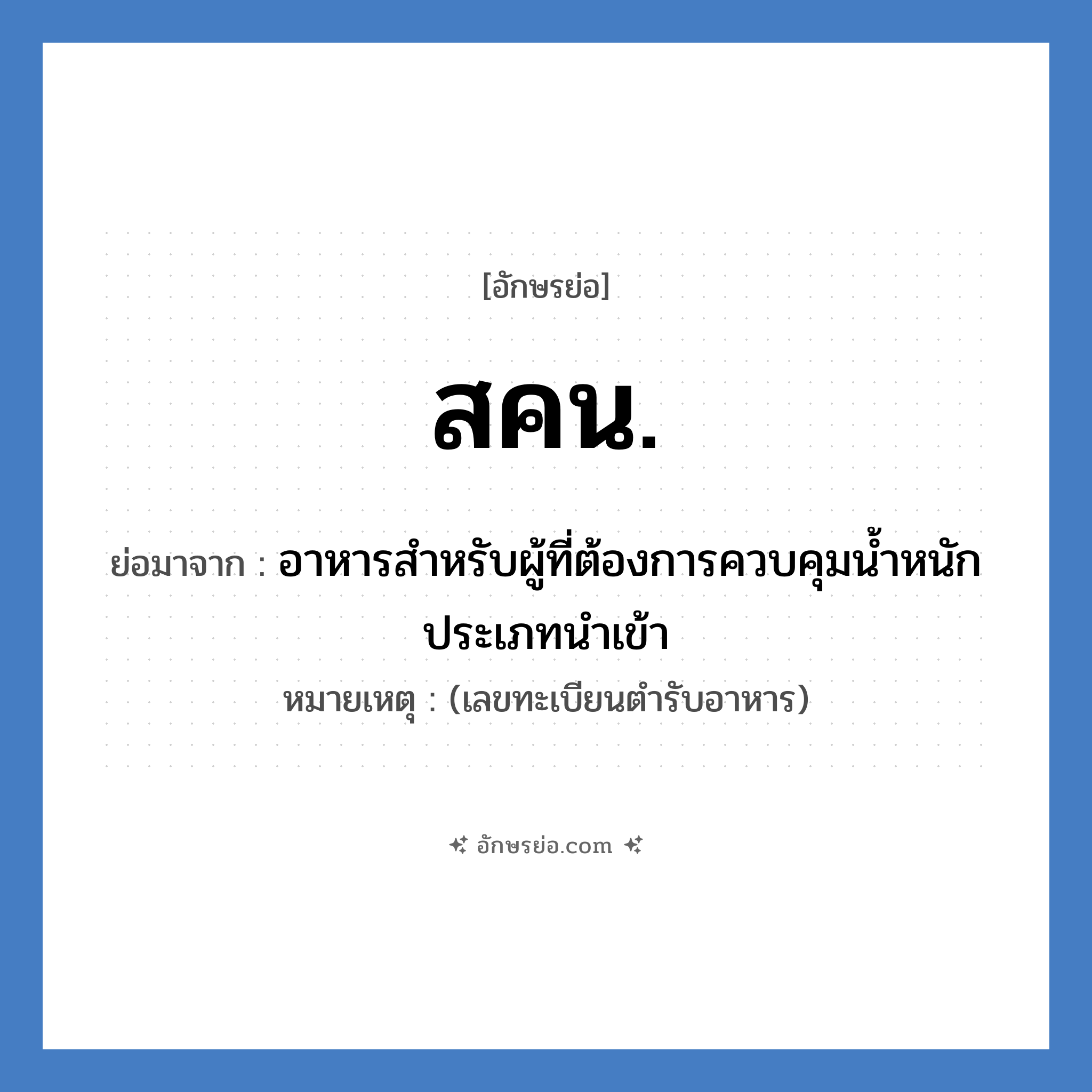 สคน. ย่อมาจาก?, อักษรย่อ สคน. ย่อมาจาก อาหารสำหรับผู้ที่ต้องการควบคุมน้ำหนัก ประเภทนำเข้า หมายเหตุ (เลขทะเบียนตำรับอาหาร)