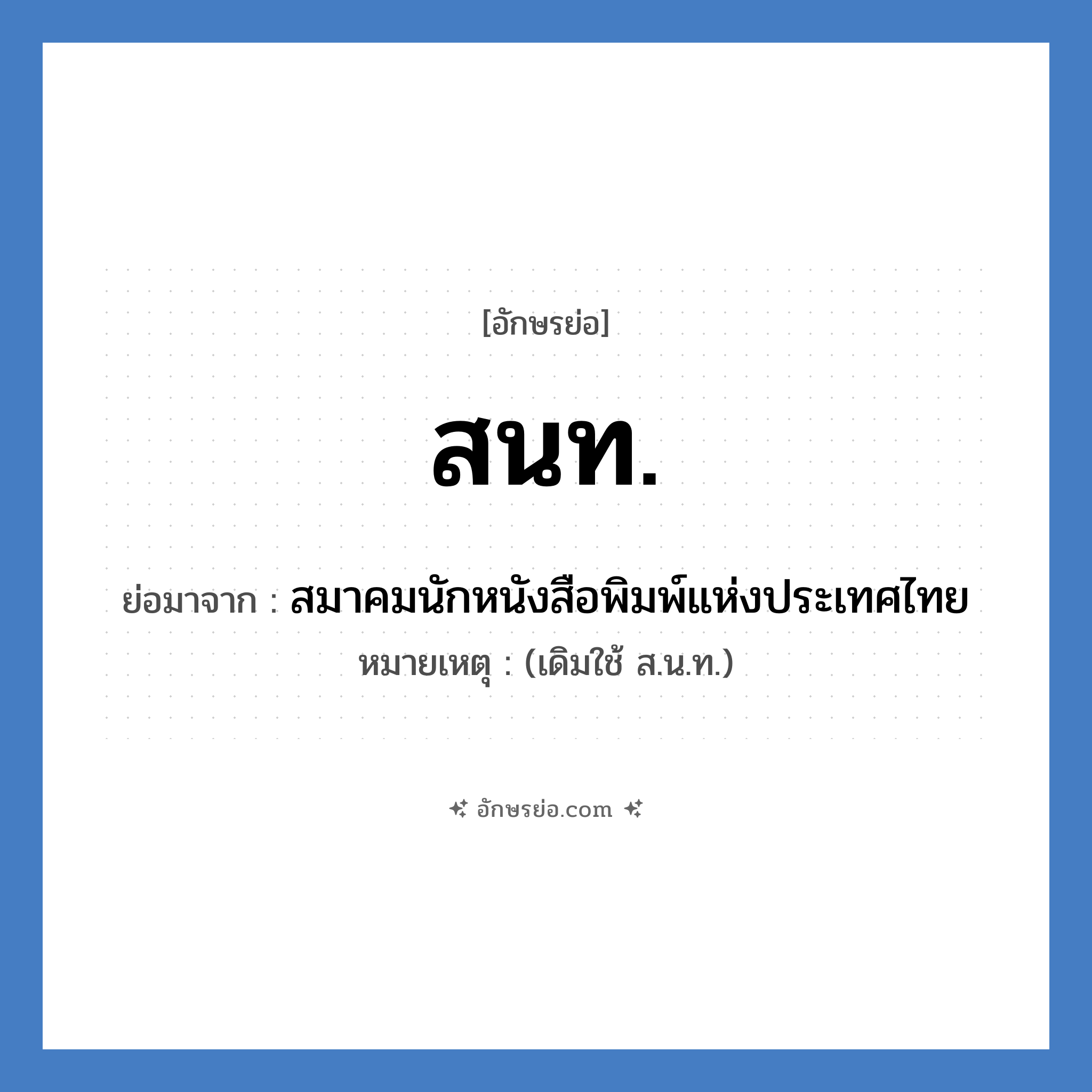 สนท. ย่อมาจาก?, อักษรย่อ สนท. ย่อมาจาก สมาคมนักหนังสือพิมพ์แห่งประเทศไทย หมายเหตุ (เดิมใช้ ส.น.ท.)